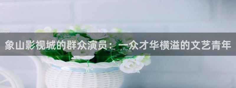 飘雪电影网在线观看免费：象山影视城的群众演员：一众才华横溢的文艺青年